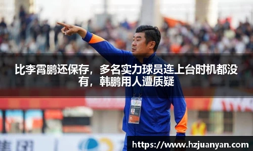 比李霄鹏还保存，多名实力球员连上台时机都没有，韩鹏用人遭质疑